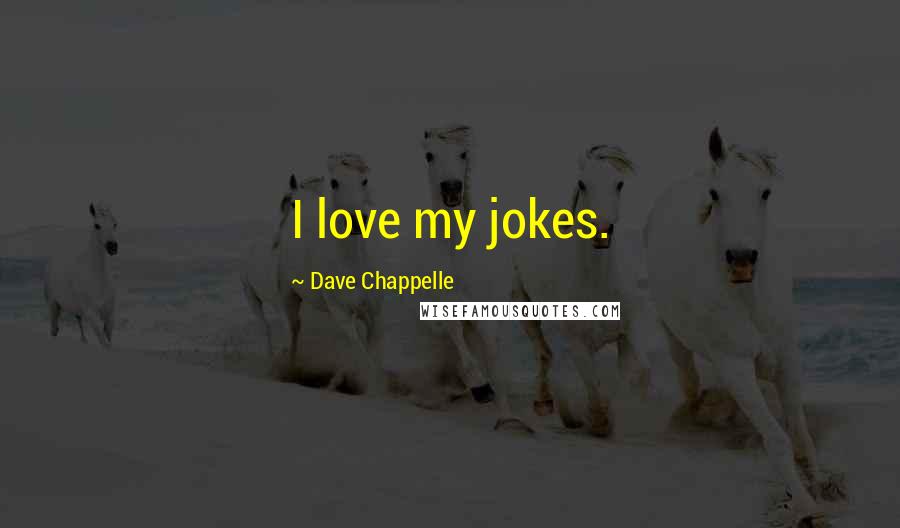 Dave Chappelle Quotes: I love my jokes.