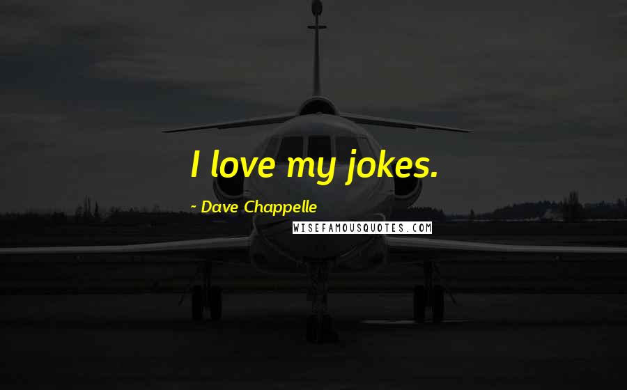 Dave Chappelle Quotes: I love my jokes.