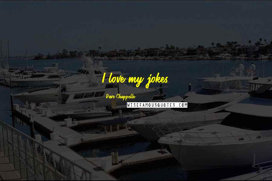 Dave Chappelle Quotes: I love my jokes.