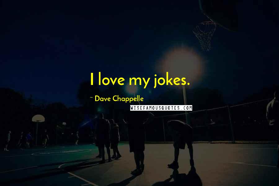 Dave Chappelle Quotes: I love my jokes.