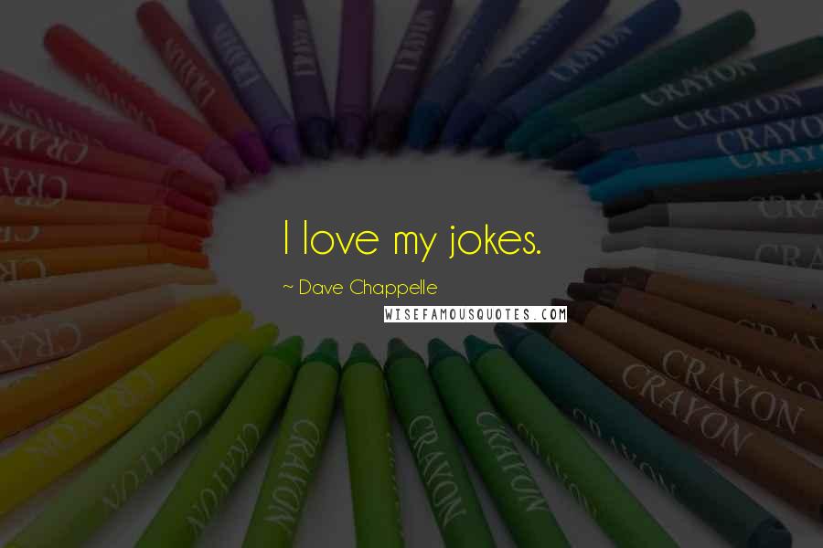 Dave Chappelle Quotes: I love my jokes.
