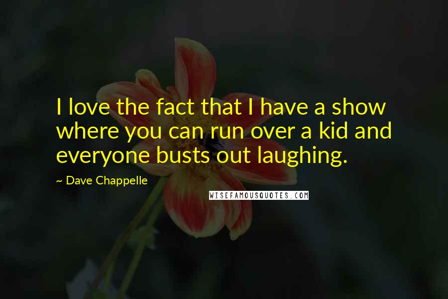 Dave Chappelle Quotes: I love the fact that I have a show where you can run over a kid and everyone busts out laughing.