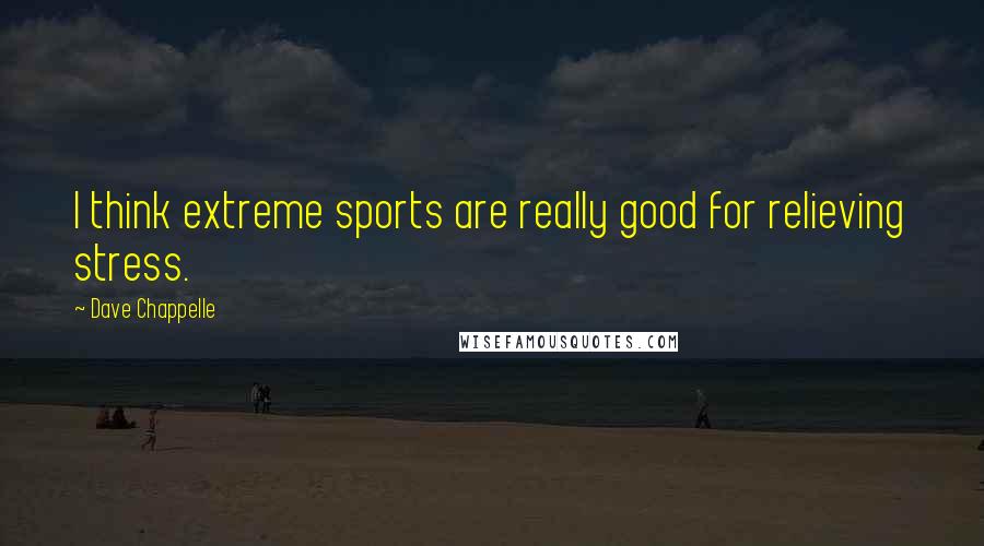 Dave Chappelle Quotes: I think extreme sports are really good for relieving stress.