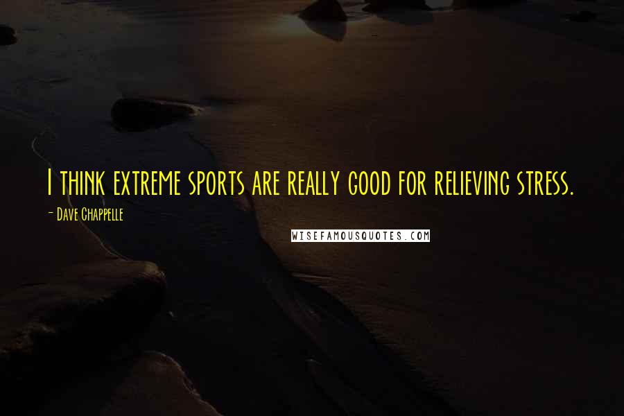 Dave Chappelle Quotes: I think extreme sports are really good for relieving stress.