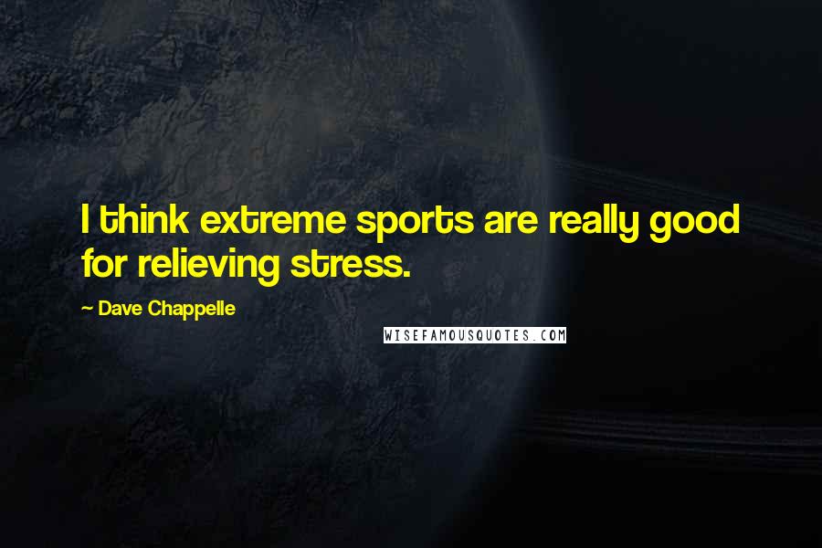 Dave Chappelle Quotes: I think extreme sports are really good for relieving stress.
