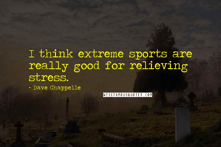Dave Chappelle Quotes: I think extreme sports are really good for relieving stress.