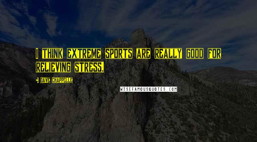 Dave Chappelle Quotes: I think extreme sports are really good for relieving stress.