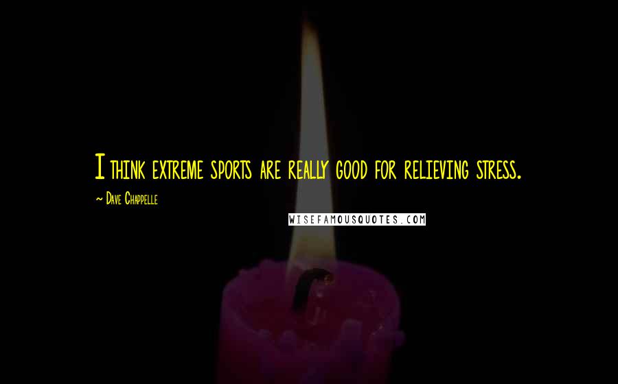 Dave Chappelle Quotes: I think extreme sports are really good for relieving stress.