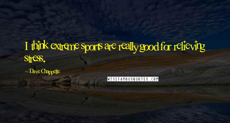 Dave Chappelle Quotes: I think extreme sports are really good for relieving stress.