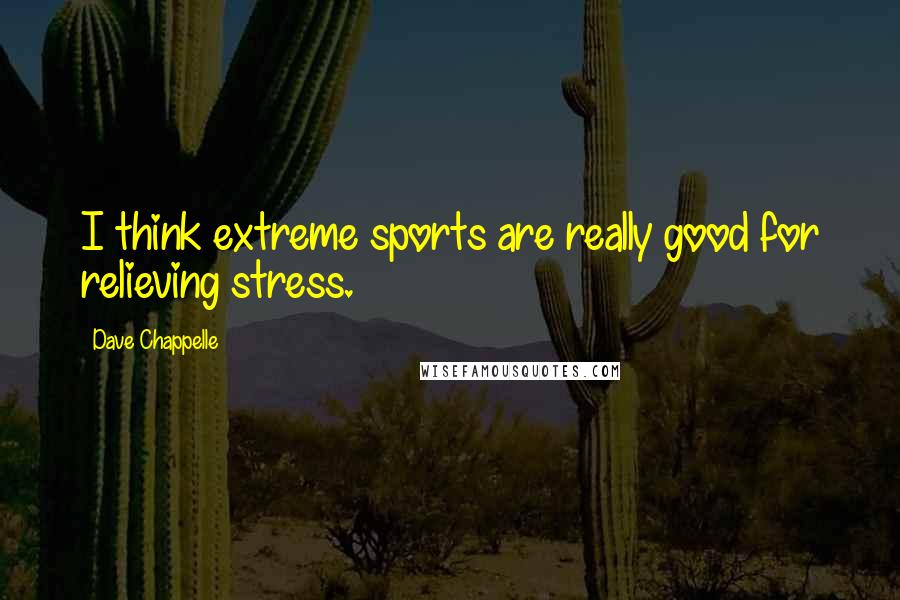 Dave Chappelle Quotes: I think extreme sports are really good for relieving stress.