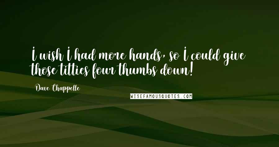 Dave Chappelle Quotes: I wish I had more hands, so I could give those titties four thumbs down!