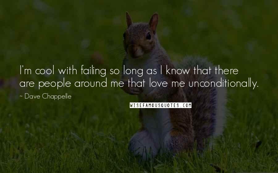 Dave Chappelle Quotes: I'm cool with failing so long as I know that there are people around me that love me unconditionally.