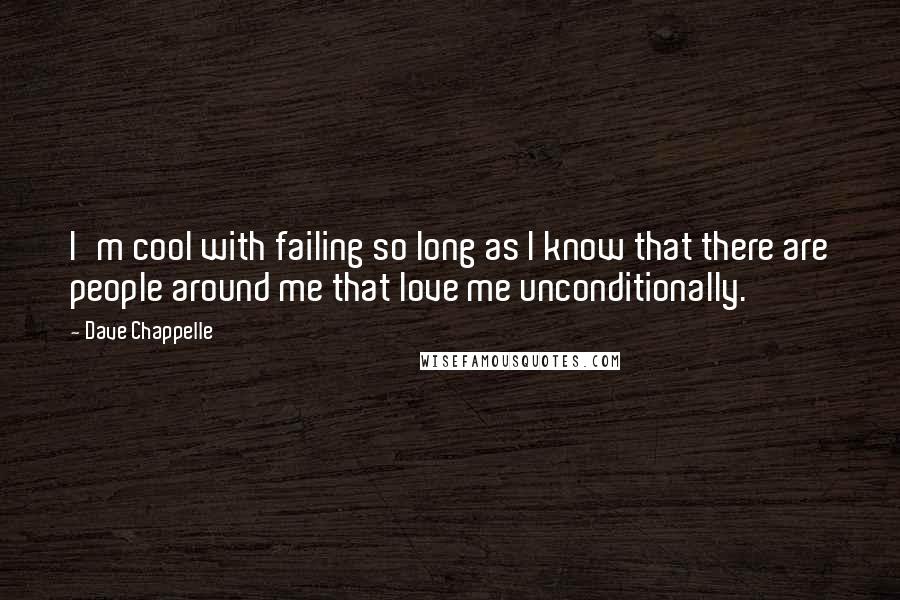 Dave Chappelle Quotes: I'm cool with failing so long as I know that there are people around me that love me unconditionally.