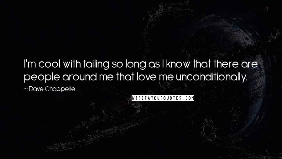 Dave Chappelle Quotes: I'm cool with failing so long as I know that there are people around me that love me unconditionally.