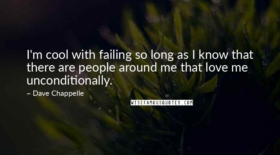 Dave Chappelle Quotes: I'm cool with failing so long as I know that there are people around me that love me unconditionally.