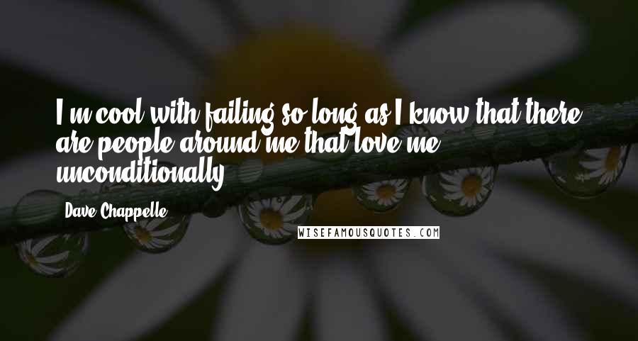 Dave Chappelle Quotes: I'm cool with failing so long as I know that there are people around me that love me unconditionally.