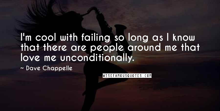 Dave Chappelle Quotes: I'm cool with failing so long as I know that there are people around me that love me unconditionally.