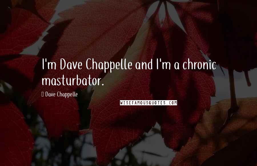 Dave Chappelle Quotes: I'm Dave Chappelle and I'm a chronic masturbator.