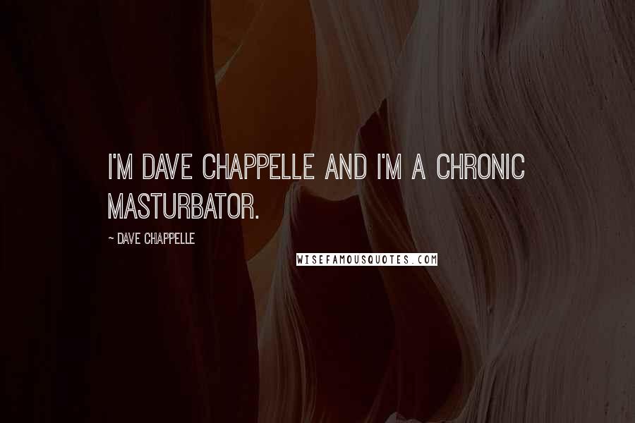 Dave Chappelle Quotes: I'm Dave Chappelle and I'm a chronic masturbator.