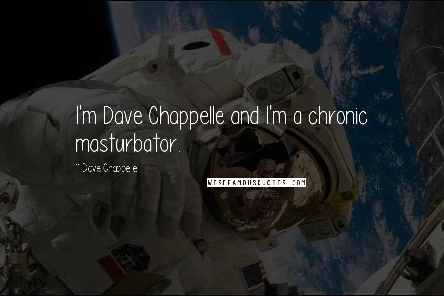 Dave Chappelle Quotes: I'm Dave Chappelle and I'm a chronic masturbator.