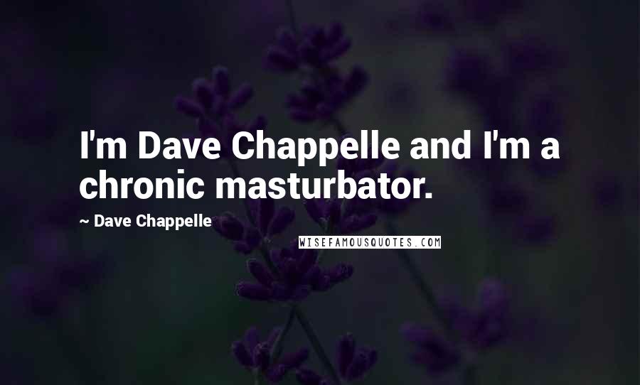 Dave Chappelle Quotes: I'm Dave Chappelle and I'm a chronic masturbator.