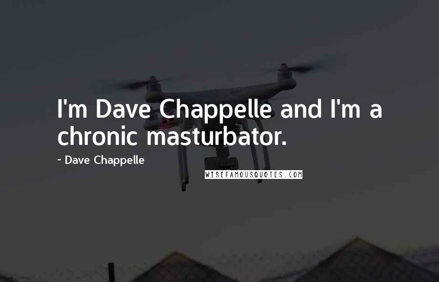 Dave Chappelle Quotes: I'm Dave Chappelle and I'm a chronic masturbator.