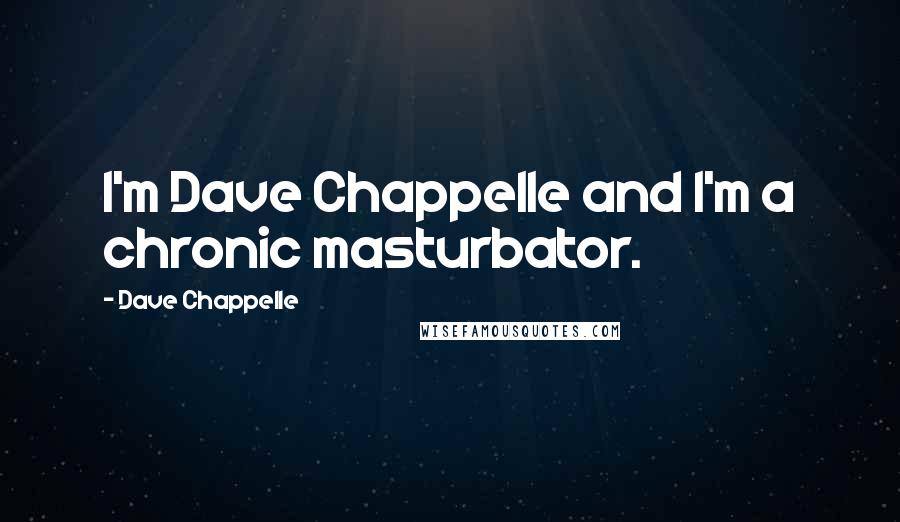 Dave Chappelle Quotes: I'm Dave Chappelle and I'm a chronic masturbator.