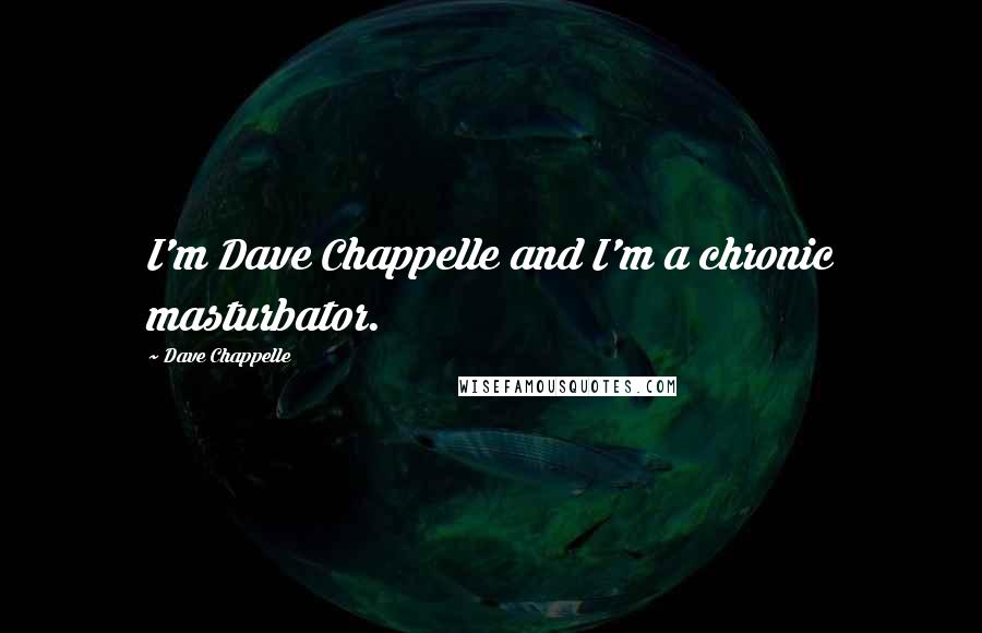 Dave Chappelle Quotes: I'm Dave Chappelle and I'm a chronic masturbator.