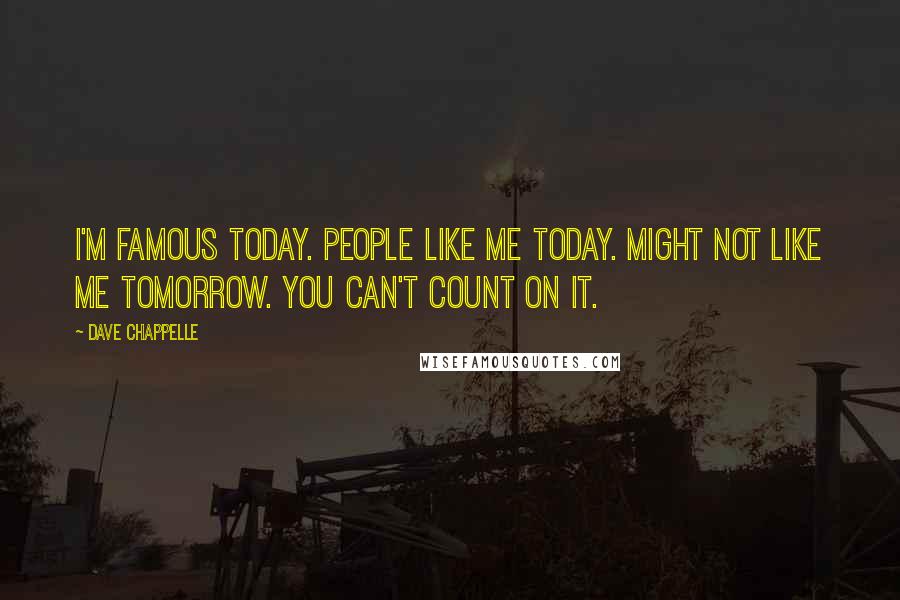 Dave Chappelle Quotes: I'm famous today. People like me today. Might not like me tomorrow. You can't count on it.