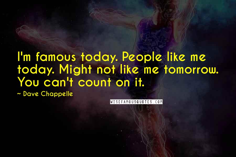 Dave Chappelle Quotes: I'm famous today. People like me today. Might not like me tomorrow. You can't count on it.