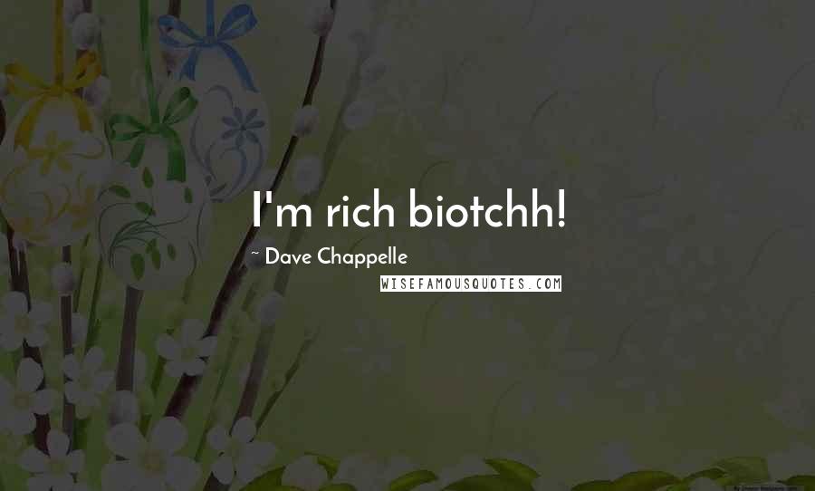 Dave Chappelle Quotes: I'm rich biotchh!