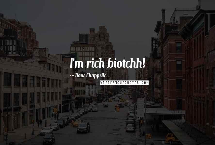 Dave Chappelle Quotes: I'm rich biotchh!