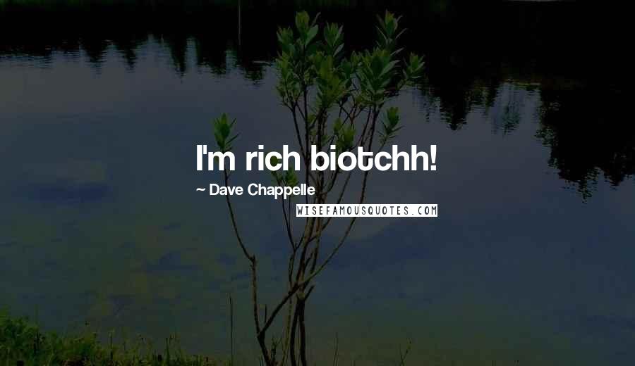 Dave Chappelle Quotes: I'm rich biotchh!