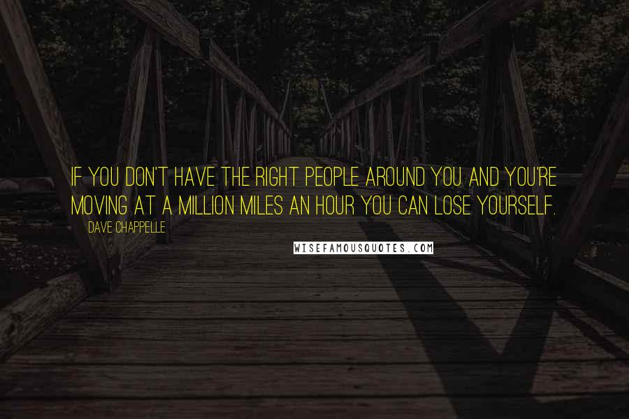 Dave Chappelle Quotes: If you don't have the right people around you and you're moving at a million miles an hour you can lose yourself.