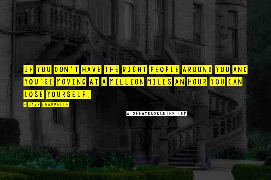 Dave Chappelle Quotes: If you don't have the right people around you and you're moving at a million miles an hour you can lose yourself.