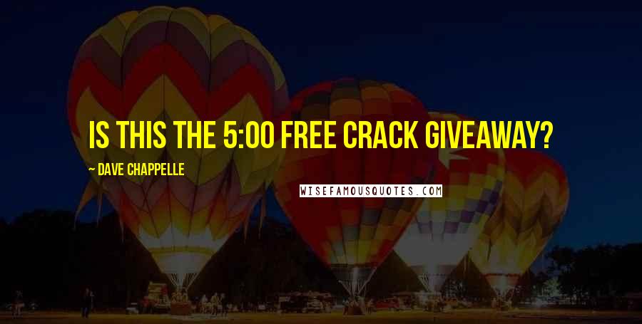 Dave Chappelle Quotes: Is this the 5:00 Free Crack Giveaway?