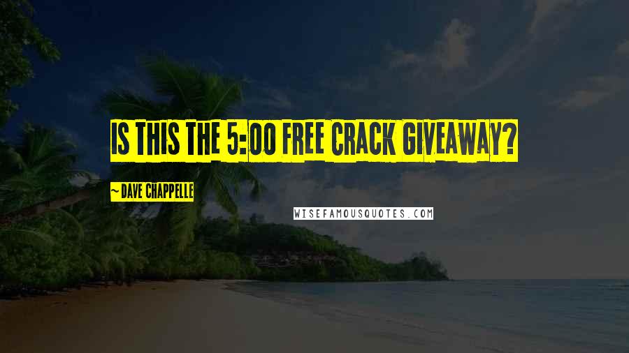 Dave Chappelle Quotes: Is this the 5:00 Free Crack Giveaway?