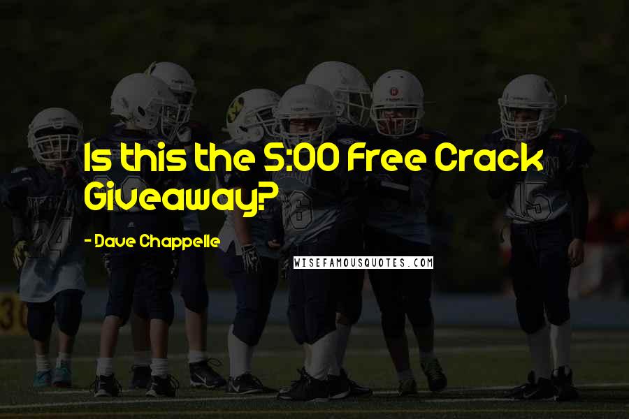 Dave Chappelle Quotes: Is this the 5:00 Free Crack Giveaway?