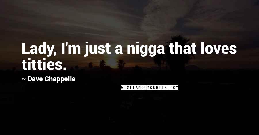 Dave Chappelle Quotes: Lady, I'm just a nigga that loves titties.
