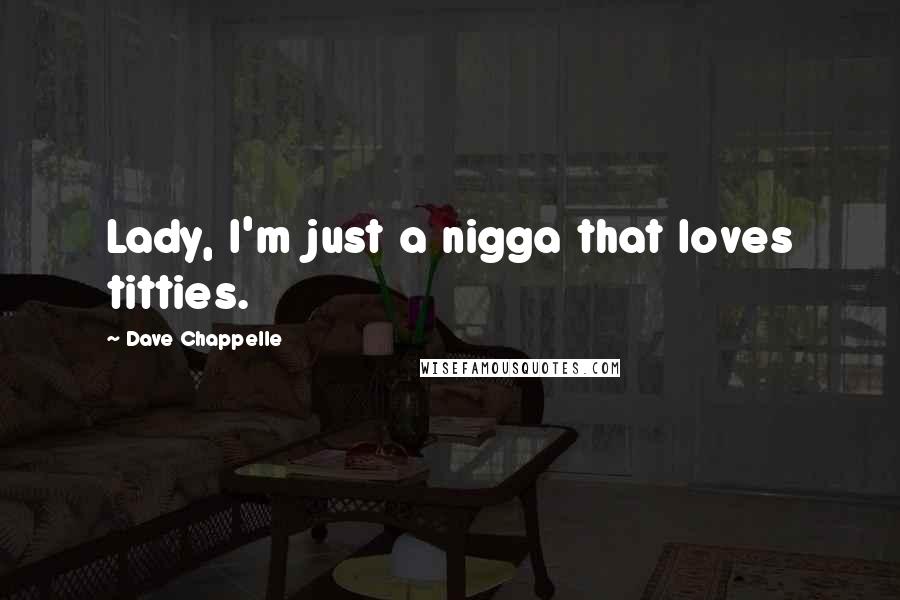 Dave Chappelle Quotes: Lady, I'm just a nigga that loves titties.