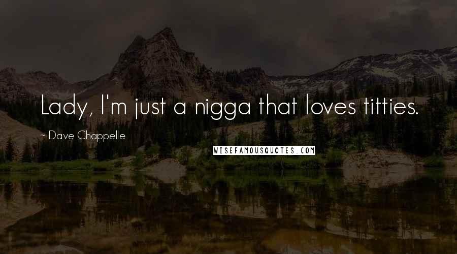 Dave Chappelle Quotes: Lady, I'm just a nigga that loves titties.