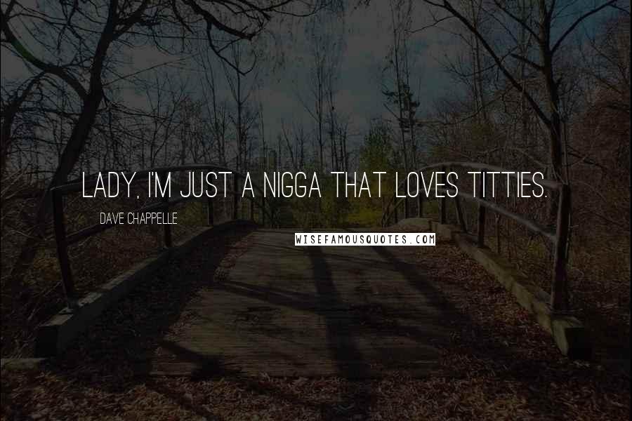 Dave Chappelle Quotes: Lady, I'm just a nigga that loves titties.