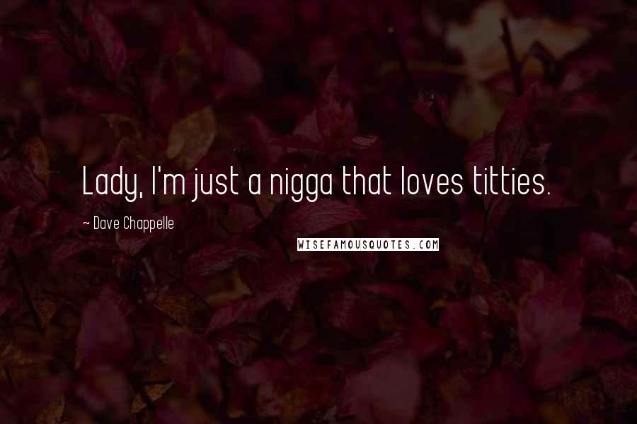 Dave Chappelle Quotes: Lady, I'm just a nigga that loves titties.