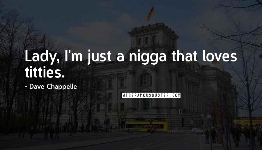 Dave Chappelle Quotes: Lady, I'm just a nigga that loves titties.