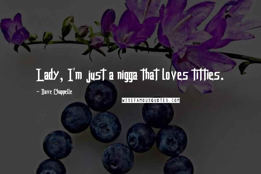 Dave Chappelle Quotes: Lady, I'm just a nigga that loves titties.