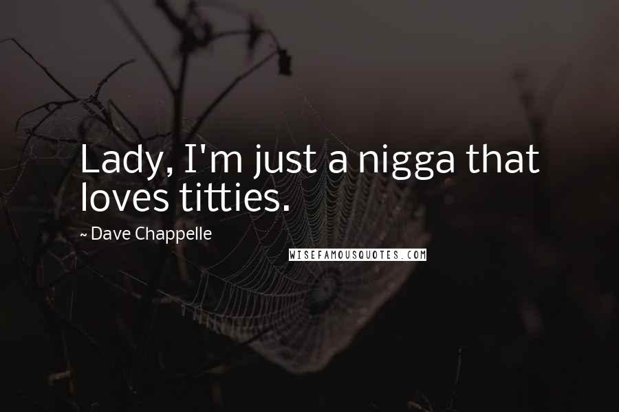 Dave Chappelle Quotes: Lady, I'm just a nigga that loves titties.