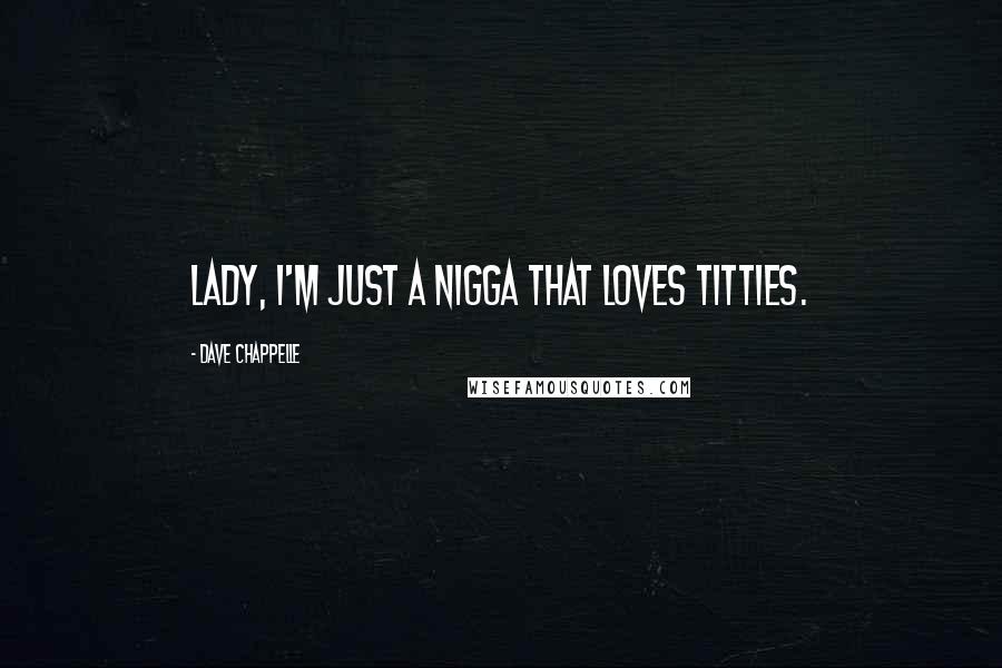 Dave Chappelle Quotes: Lady, I'm just a nigga that loves titties.