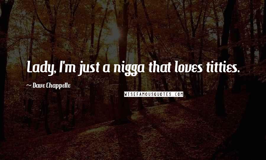 Dave Chappelle Quotes: Lady, I'm just a nigga that loves titties.