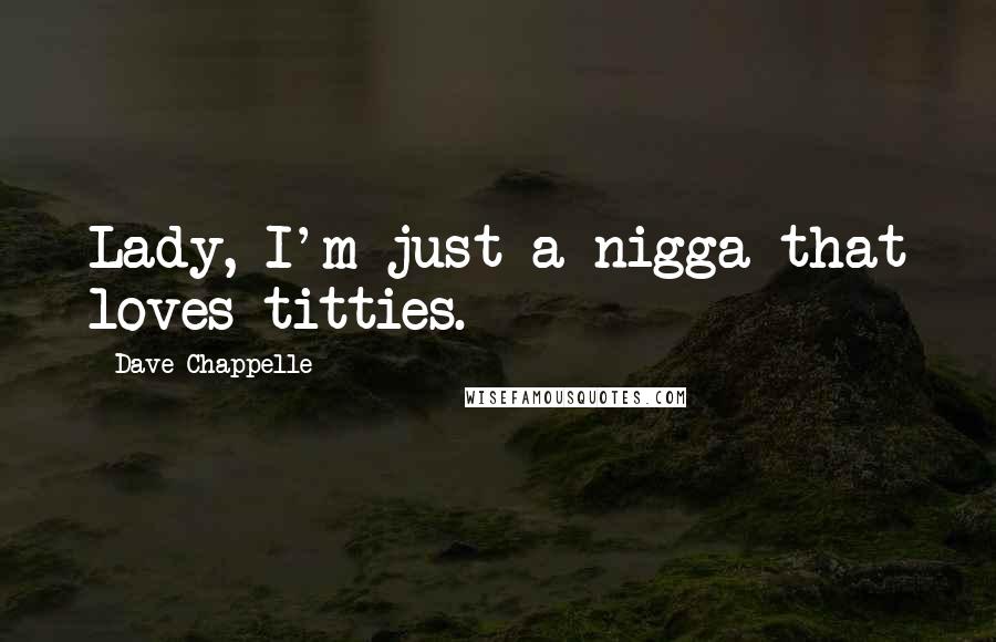 Dave Chappelle Quotes: Lady, I'm just a nigga that loves titties.