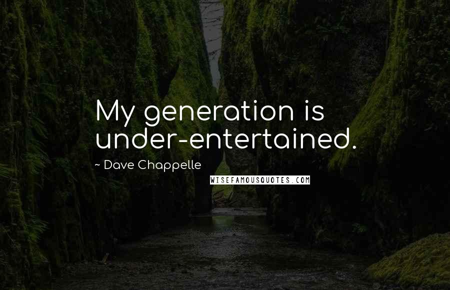 Dave Chappelle Quotes: My generation is under-entertained.